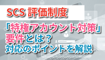 SCS評価制度の「特権アカウント対策」要件とは？対応のポイントを解説