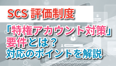 SCS評価制度の「特権アカウント対策」要件とは？対応のポイントを解説