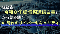 【速報解説】総務省「令和8年版 情報通信白書」から読み解くAI時代のサイバーセキュリティ