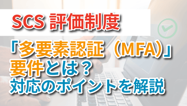 SCS評価制度の「多要素認証（MFA）」要件とは？対応のポイントを解説