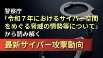 【速報解説】警察庁「令和７年におけるサイバー空間をめぐる脅威の情勢等について」から読み解く最新サイバー攻撃動向