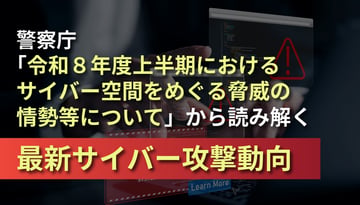 【速報解説】警察庁「令和８年度上半期におけるサイバー空間をめぐる脅威の情勢等について」から読み解く最新サイバー攻撃動向