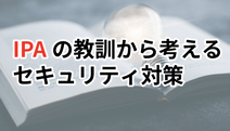 「対策していた」のに、なぜランサムウェア被害は起きたのか？ IPAの教訓から考えるセキュリティ対策