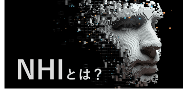 NHI（非人間ID）とは？用語の基本と組織が見落としがちなリスクをわかりやすく解説