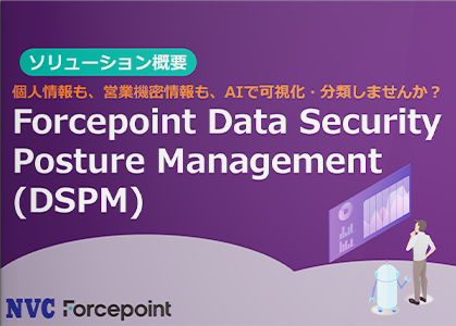 個人情報も、営業機密情報も、AIで可視化・分類しませんか？​ Forcepoint Data Security Posture Management (DSPM)​