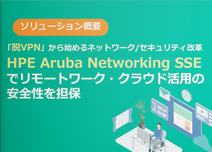 「脱VPN」から始めるネットワーク/セキュリティ改革―HPE Aruba Networking SSEでリモートワーク・クラウド活用の安全性を担保