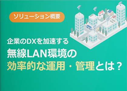 企業のDXを加速する無線LAN環境の効率的な運用・管理とは？